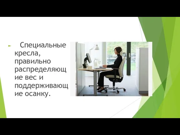 Специальные кресла, правильно распределяющие вес и поддерживающие осанку.