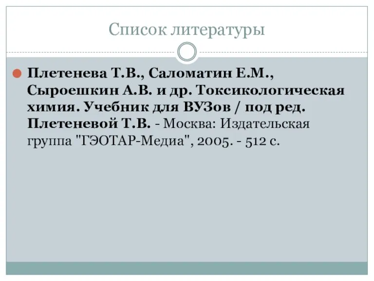 Список литературы Плетенева Т.В., Саломатин Е.М., Сыроешкин А.В. и др. Токсикологическая химия.