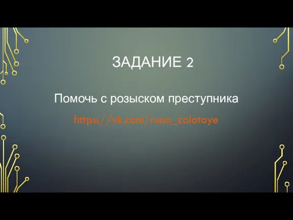 ЗАДАНИЕ 2 Помочь с розыском преступника https://vk.com/runo_zolotoye