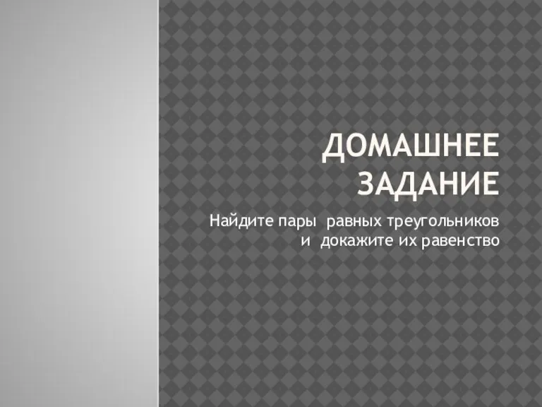 ДОМАШНЕЕ ЗАДАНИЕ Найдите пары равных треугольников и докажите их равенство