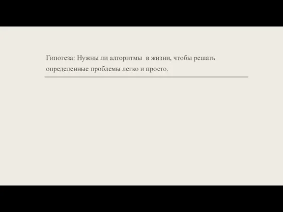 Гипотеза: Нужны ли алгоритмы в жизни, чтобы решать определенные проблемы легко и просто.