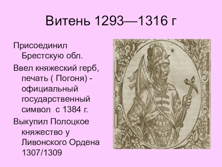 Витень 1293—1316 г Присоединил Брестскую обл. Ввел княжеский герб, печать ( Погоня)