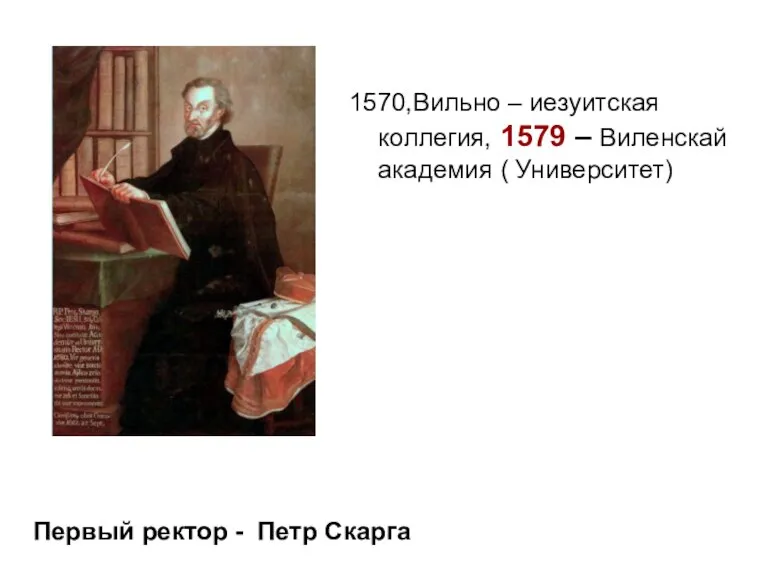 1570,Вильно – иезуитская коллегия, 1579 – Виленскай академия ( Университет) Первый ректор - Петр Скарга