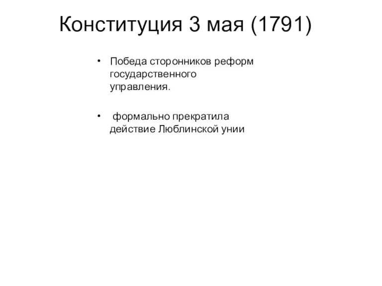 Конституция 3 мая (1791) Победа сторонников реформ государственного управления. формально прекратила действие Люблинской унии