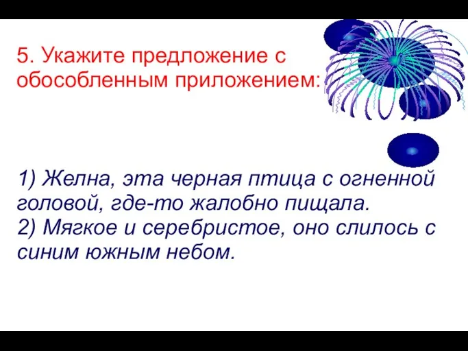 5. Укажите предложение с обособленным приложением: 1) Желна, эта черная птица с