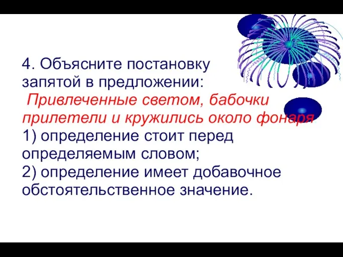 4. Объясните постановку запятой в предложении: Привлеченные светом, бабочки прилетели и кружились