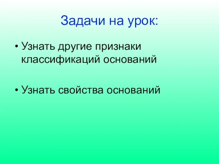 Задачи на урок: Узнать другие признаки классификаций оснований Узнать свойства оснований