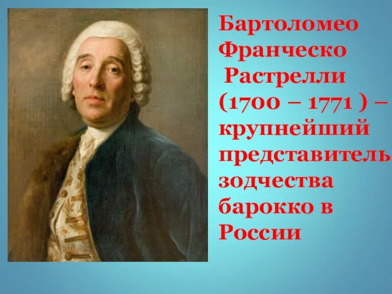 Бартоломео Франческо Растрелли (1700 – 1771 ) – крупнейший представитель зодчества барокко в России