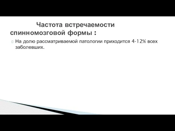 На долю рассматриваемой патологии приходится 4-12% всех заболевших. Частота встречаемости спинномозговой формы :