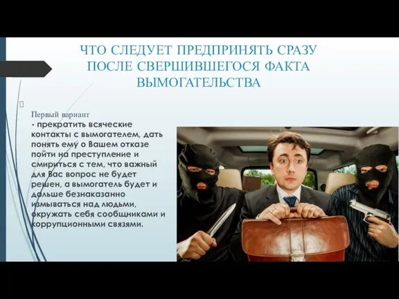 ЧТО СЛЕДУЕТ ПРЕДПРИНЯТЬ СРАЗУ ПОСЛЕ СВЕРШИВШЕГОСЯ ФАКТА ВЫМОГАТЕЛЬСТВА Первый вариант - прекратить