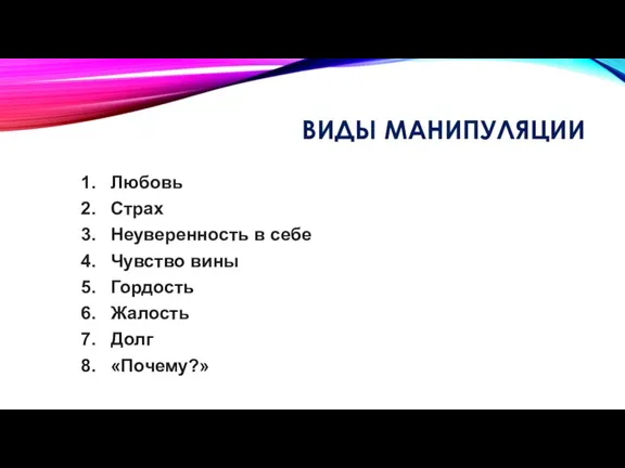 ВИДЫ МАНИПУЛЯЦИИ Любовь Страх Неуверенность в себе Чувство вины Гордость Жалость Долг «Почему?»