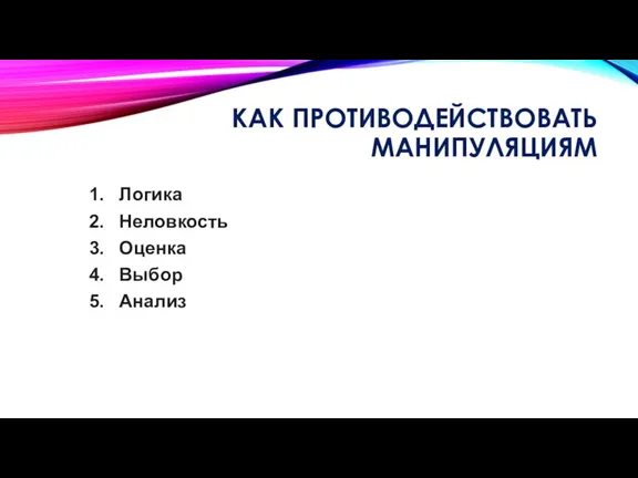 КАК ПРОТИВОДЕЙСТВОВАТЬ МАНИПУЛЯЦИЯМ Логика Неловкость Оценка Выбор Анализ