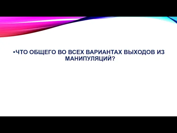 ЧТО ОБЩЕГО ВО ВСЕХ ВАРИАНТАХ ВЫХОДОВ ИЗ МАНИПУЛЯЦИЙ?