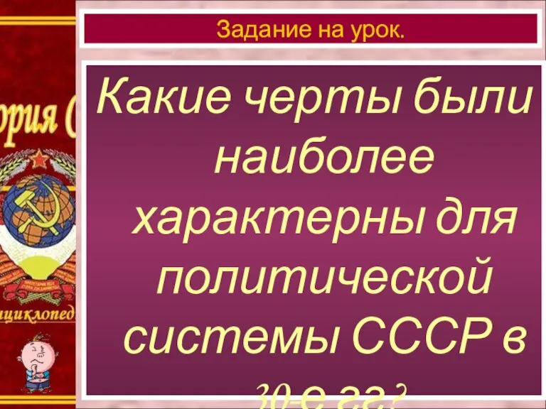 Какие черты были наиболее характерны для политической системы СССР в 30-е гг? Задание на урок.