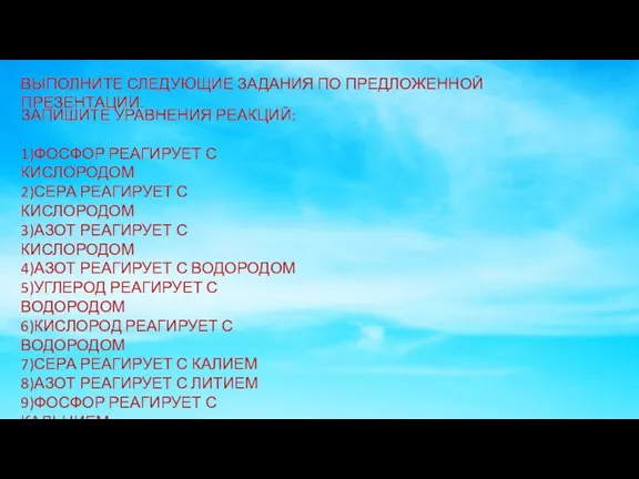 ВЫПОЛНИТЕ СЛЕДУЮЩИЕ ЗАДАНИЯ ПО ПРЕДЛОЖЕННОЙ ПРЕЗЕНТАЦИИ. ЗАПИШИТЕ УРАВНЕНИЯ РЕАКЦИЙ: 1)ФОСФОР РЕАГИРУЕТ С