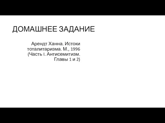 ДОМАШНЕЕ ЗАДАНИЕ Арендт Ханна. Истоки тоталитаризма. М., 1996 (Часть I. Антисемитизм. Главы 1 и 2)