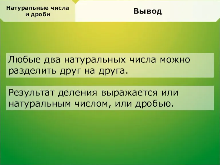 Натуральные числа и дроби Вывод Любые два натуральных числа можно разделить друг