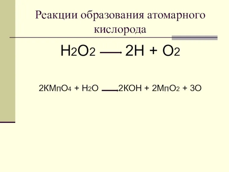 Реакции образования атомарного кислорода Н2О2 2Н + О2 2КМпО4 + Н2О 2КОН + 2МпО2 + 3О