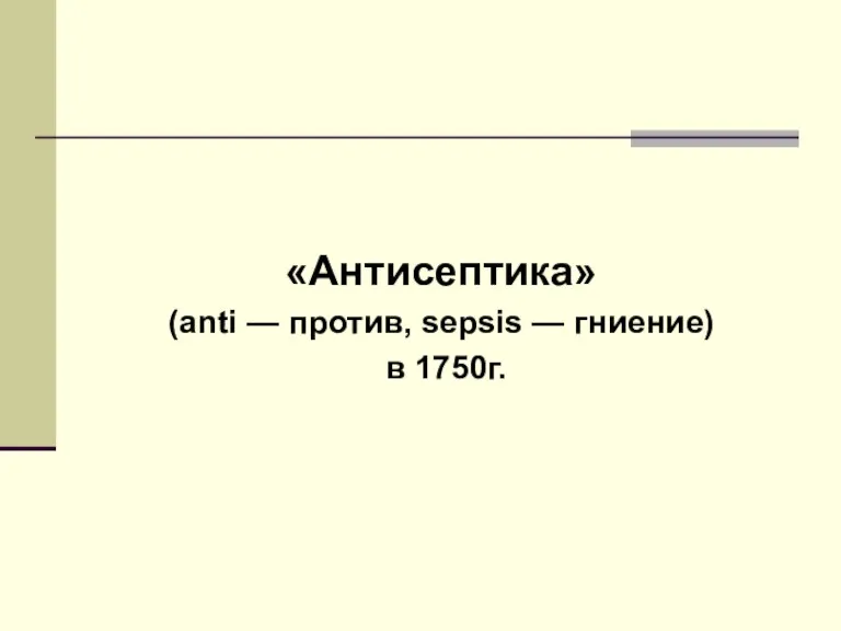 «Антисептика» (anti — против, sepsis — гниение) в 1750г.