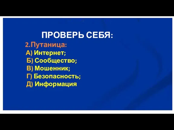 ПРОВЕРЬ СЕБЯ: 2.Путаница: А) Интернет; Б) Сообщество; В) Мошенник; Г) Безопасность; Д) Информация