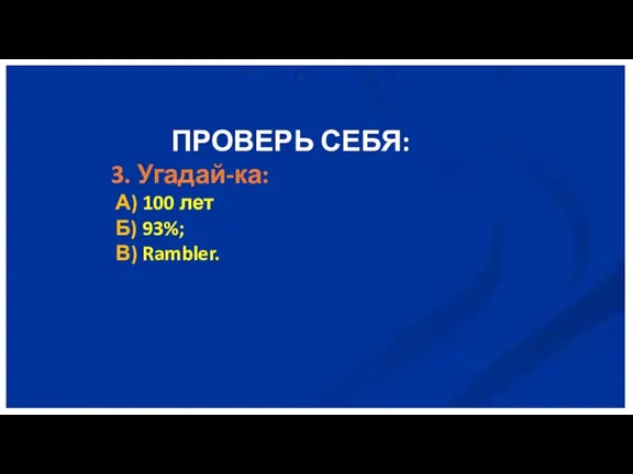 ПРОВЕРЬ СЕБЯ: 3. Угадай-ка: А) 100 лет Б) 93%; В) Rambler.