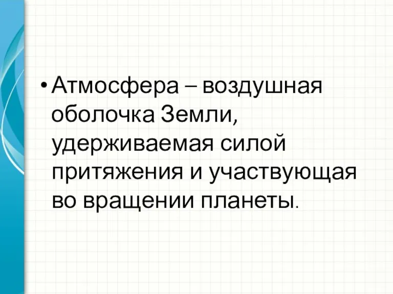 Атмосфера – воздушная оболочка Земли, удерживаемая силой притяжения и участвующая во вращении планеты.