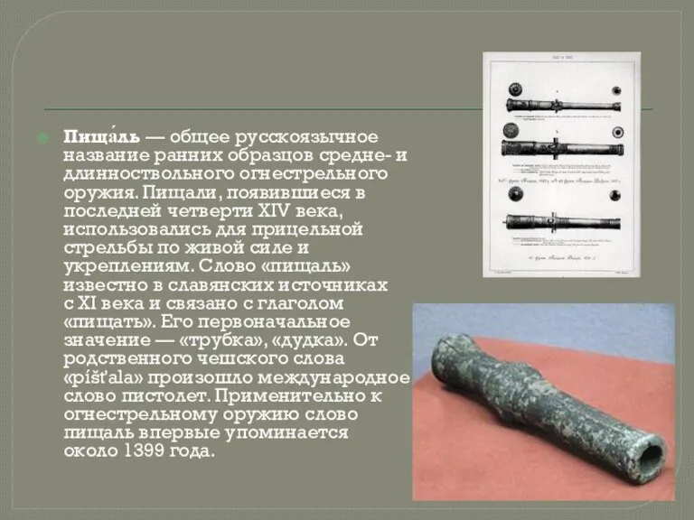 Пища́ль — общее русскоязычное название ранних образцов средне- и длинноствольного огнестрельного оружия.