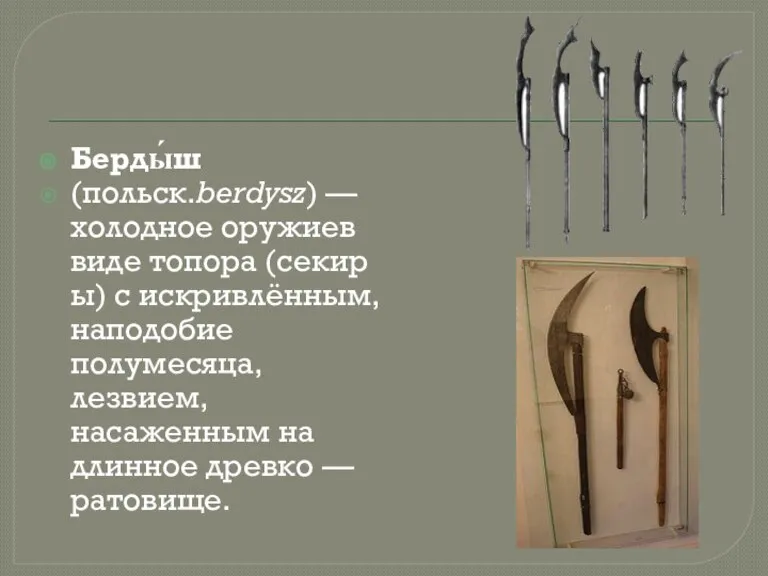 Берды́ш (польск.berdysz) — холодное оружиев виде топора (секиры) с искривлённым, наподобие полумесяца,
