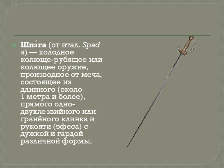 Шпа́га (от итал. Spada) — холодное колюще-рубящее или колющее оружие, производное от