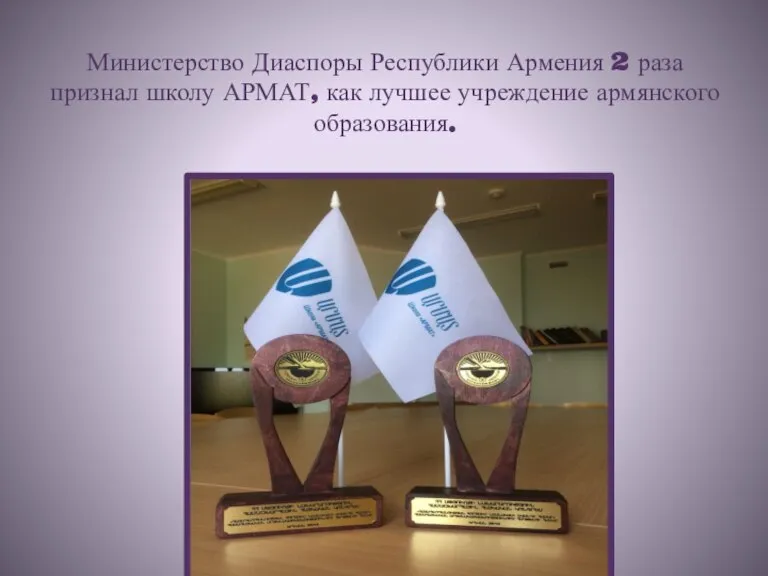 Министерство Диаспоры Республики Армения 2 раза признал школу АРМАТ, как лучшее учреждение армянского образования.