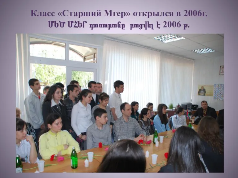 Класс «Старший Мгер» открылся в 2006г. ՄԵԾ ՄՀԵՐ դասարանը բացվել է 2006 թ.