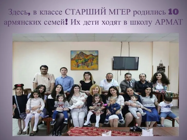 Здесь, в классе СТАРШИЙ МГЕР родились 10 армянских семей! Их дети ходят в школу АРМАТ