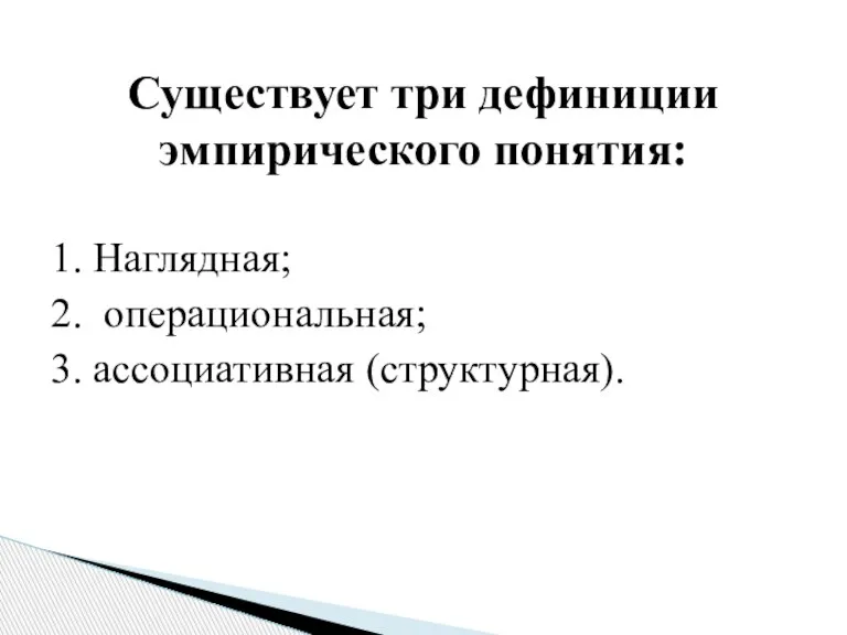 Существует три дефиниции эмпирического понятия: 1. Наглядная; 2. операциональная; 3. ассоциативная (структурная).