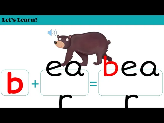 Let’s Learn! b ear + = bear
