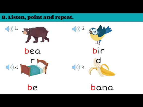 B. Listen, point and repeat. 1. 2. 3. 4. bear bird bed banana