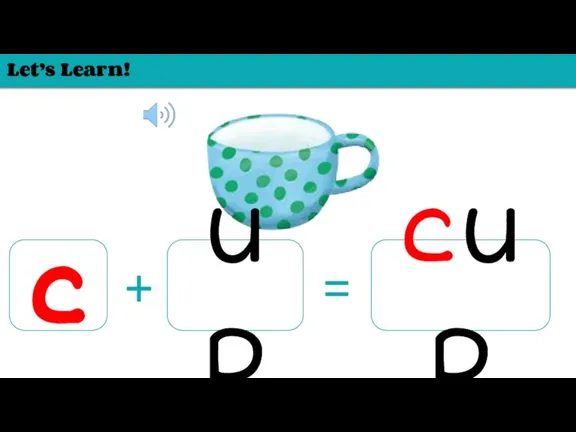 Let’s Learn! c up + = cup