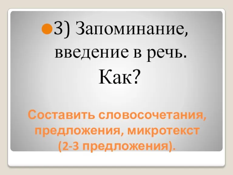 Составить словосочетания, предложения, микротекст (2-3 предложения). 3) Запоминание, введение в речь. Как?