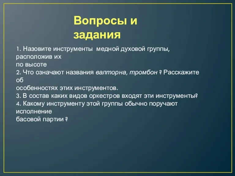 Вопросы и задания 1. Назовите инструменты медной духовой группы, расположив их по