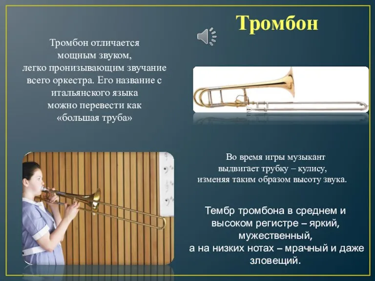 Тромбон Тромбон отличается мощным звуком, легко пронизывающим звучание всего оркестра. Его название