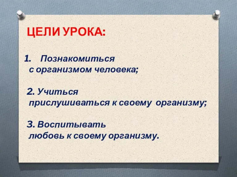 ЦЕЛИ УРОКА: Познакомиться с организмом человека; 2. Учиться прислушиваться к своему организму;