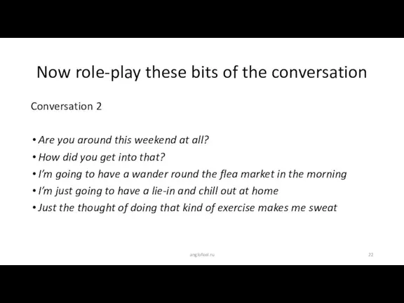 Conversation 2 Are you around this weekend at all? How did you