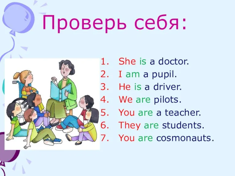 Проверь себя: She is a doctor. I am a pupil. He is