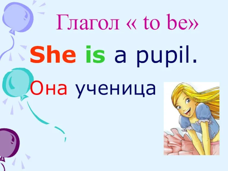 Глагол « to be» She is a pupil. Она ученица