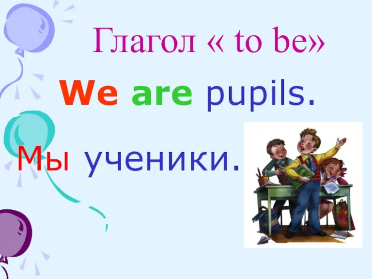 Глагол « to be» We are pupils. Мы ученики.