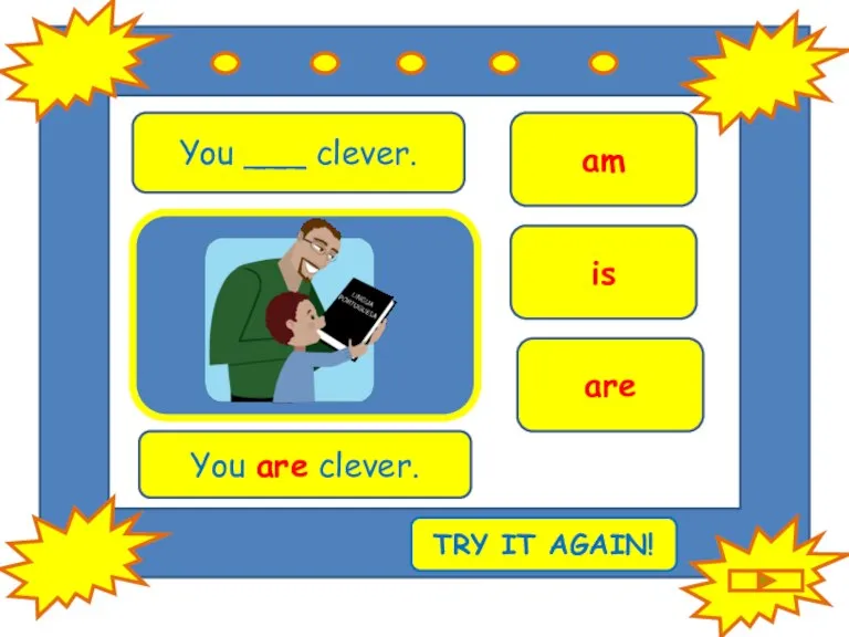 You ___ clever. are is am You are clever. TRY IT AGAIN!