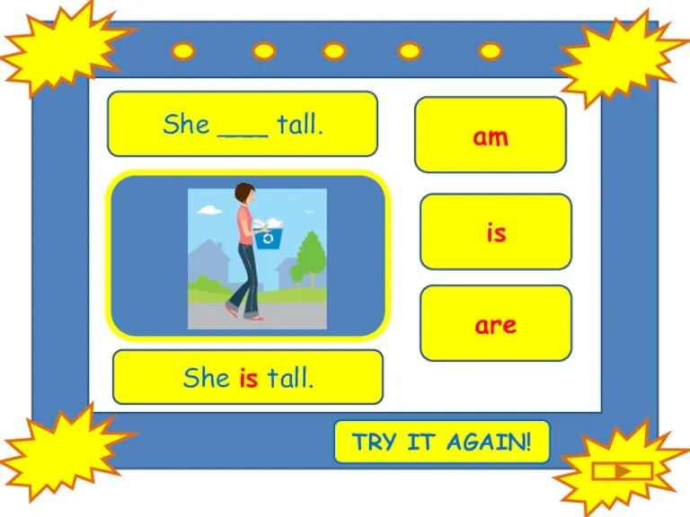 She ___ tall. is are am She is tall. TRY IT AGAIN!