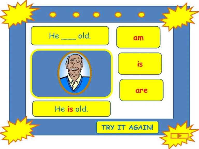 He ___ old. is am are He is old. TRY IT AGAIN!