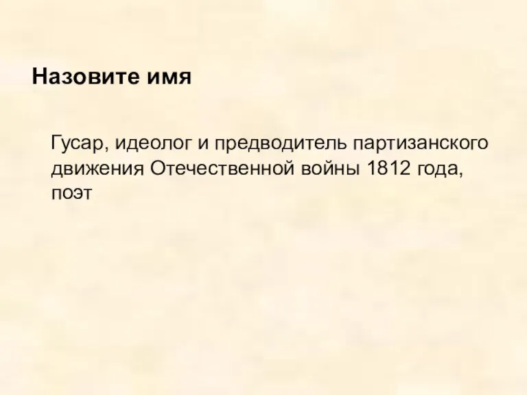 Назовите имя Гусар, идеолог и предводитель партизанского движения Отечественной войны 1812 года, поэт