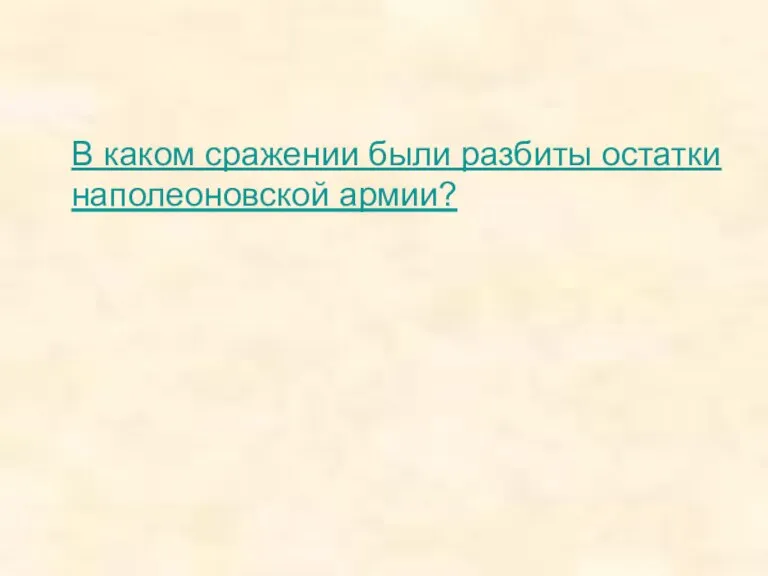 В каком сражении были разбиты остатки наполеоновской армии?