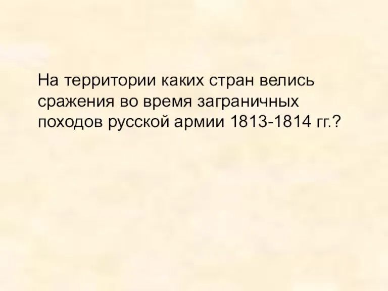 На территории каких стран велись сражения во время заграничных походов русской армии 1813-1814 гг.?